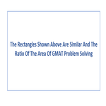 The Rectangles Shown Above Are Similar And The Ratio Of The Area Of GMAT Problem Solving